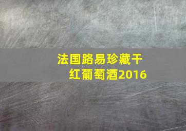 法国路易珍藏干红葡萄酒2016