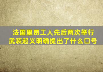 法国里昂工人先后两次举行武装起义明确提出了什么口号