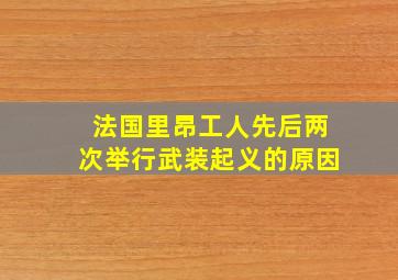 法国里昂工人先后两次举行武装起义的原因