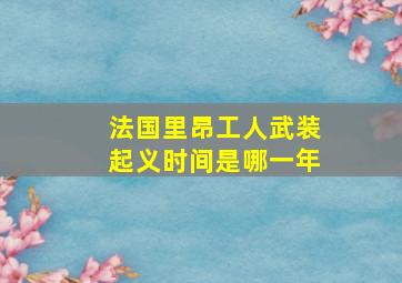 法国里昂工人武装起义时间是哪一年