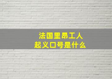 法国里昂工人起义口号是什么