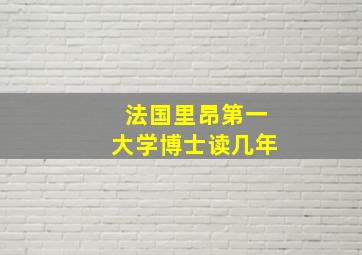 法国里昂第一大学博士读几年