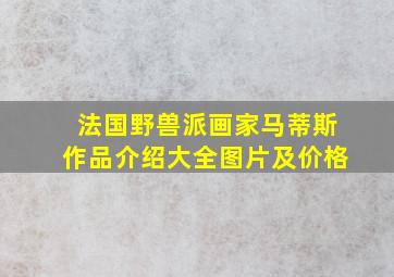 法国野兽派画家马蒂斯作品介绍大全图片及价格