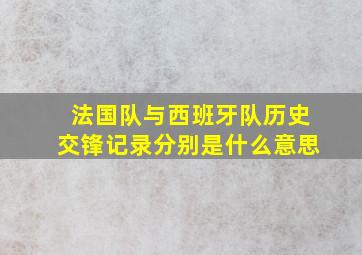 法国队与西班牙队历史交锋记录分别是什么意思