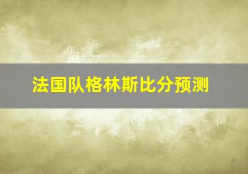 法国队格林斯比分预测