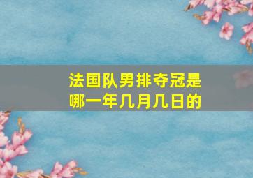 法国队男排夺冠是哪一年几月几日的