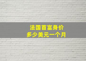 法国首富身价多少美元一个月