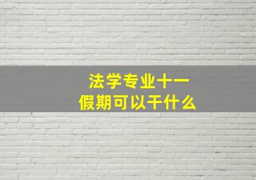 法学专业十一假期可以干什么