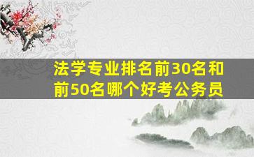 法学专业排名前30名和前50名哪个好考公务员