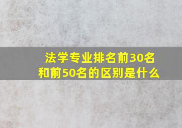 法学专业排名前30名和前50名的区别是什么