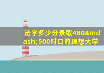 法学多少分录取480—500对口的理想大学