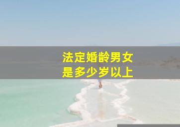 法定婚龄男女是多少岁以上