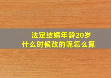 法定结婚年龄20岁什么时候改的呢怎么算