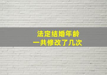 法定结婚年龄一共修改了几次