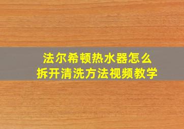 法尔希顿热水器怎么拆开清洗方法视频教学