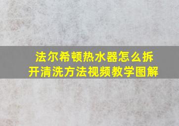 法尔希顿热水器怎么拆开清洗方法视频教学图解