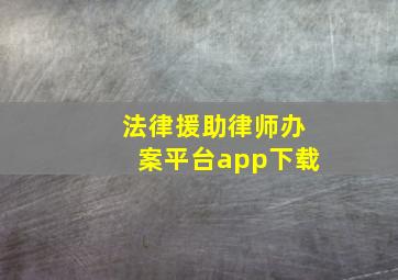 法律援助律师办案平台app下载