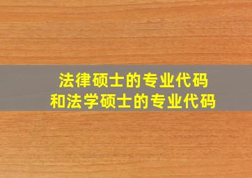 法律硕士的专业代码和法学硕士的专业代码