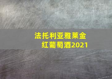 法托利亚雅莱金红葡萄酒2021