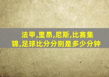 法甲,里昂,尼斯,比赛集锦,足球比分分别是多少分钟