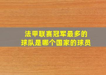 法甲联赛冠军最多的球队是哪个国家的球员