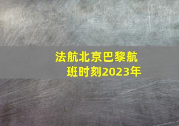 法航北京巴黎航班时刻2023年