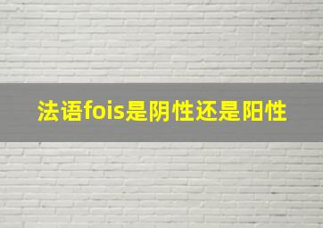 法语fois是阴性还是阳性