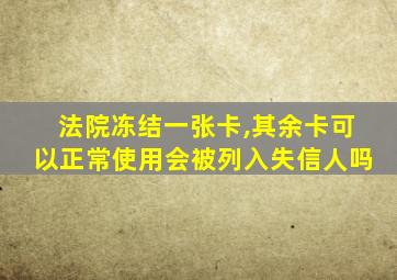 法院冻结一张卡,其余卡可以正常使用会被列入失信人吗