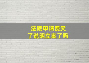 法院申请费交了说明立案了吗