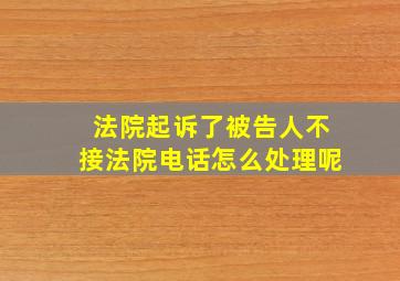 法院起诉了被告人不接法院电话怎么处理呢