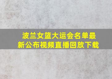 波兰女篮大运会名单最新公布视频直播回放下载