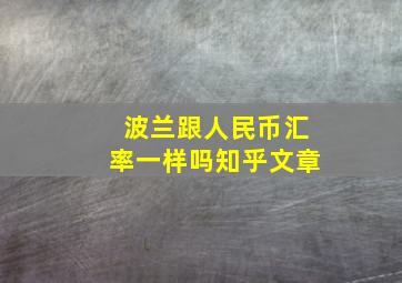 波兰跟人民币汇率一样吗知乎文章