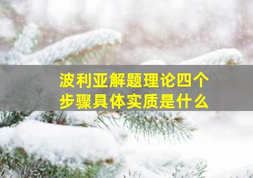 波利亚解题理论四个步骤具体实质是什么