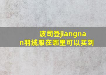 波司登jiangnan羽绒服在哪里可以买到