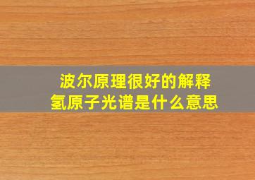 波尔原理很好的解释氢原子光谱是什么意思