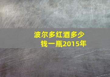 波尔多红酒多少钱一瓶2015年