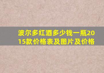 波尔多红酒多少钱一瓶2015款价格表及图片及价格