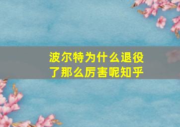 波尔特为什么退役了那么厉害呢知乎