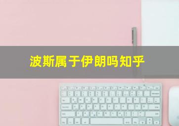 波斯属于伊朗吗知乎