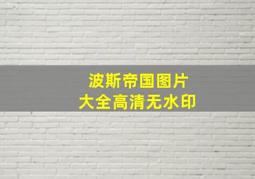 波斯帝国图片大全高清无水印