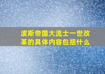 波斯帝国大流士一世改革的具体内容包括什么