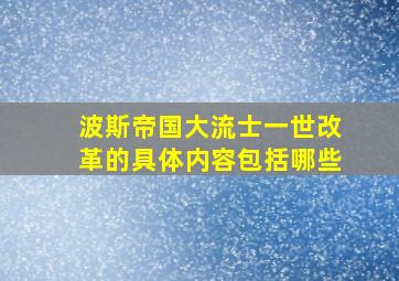 波斯帝国大流士一世改革的具体内容包括哪些