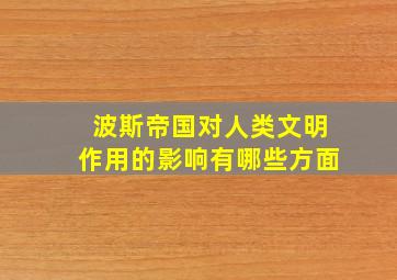 波斯帝国对人类文明作用的影响有哪些方面