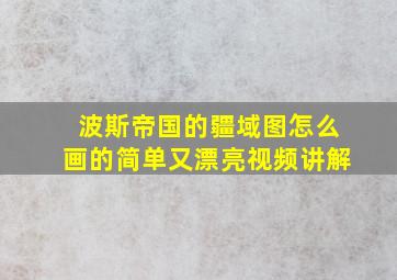 波斯帝国的疆域图怎么画的简单又漂亮视频讲解