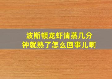 波斯顿龙虾清蒸几分钟就熟了怎么回事儿啊