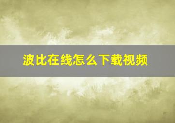 波比在线怎么下载视频