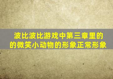 波比波比游戏中第三章里的的微笑小动物的形象正常形象