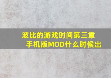 波比的游戏时间第三章手机版MOD什么时候出