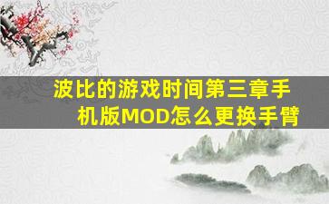 波比的游戏时间第三章手机版MOD怎么更换手臂