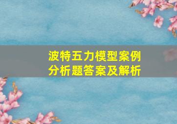 波特五力模型案例分析题答案及解析